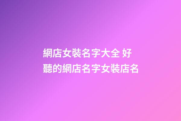 網店女裝名字大全 好聽的網店名字女裝店名-第1張-店鋪起名-玄機派